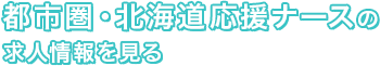 都市圏・北海道応援ナースの求人情報を見る