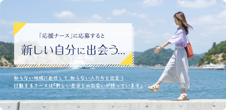 「応援ナース」に応募すると 新しい自分に出会う...