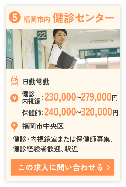 ⑤福岡市内 健診センター（日勤常勤）健診・内視鏡：230,000~279,000円、保健師：240,000~320,000円。勤務エリア福岡市中央区。健診・内視鏡室または保健師募集、健診経験者歓迎、駅近。