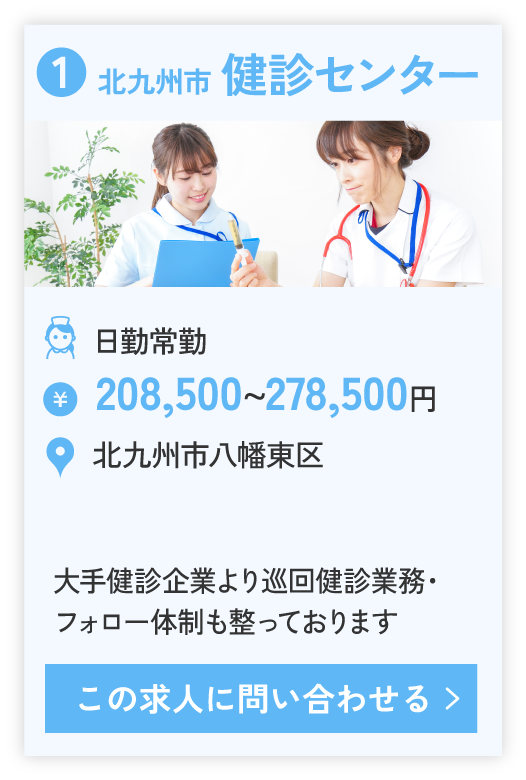 ❶北九州市 健診センター（日勤常勤）、208,500~278,500円。勤務エリア北九州市八幡東区。大手健診企業より巡回健診業務・フォロー体制も整っております。