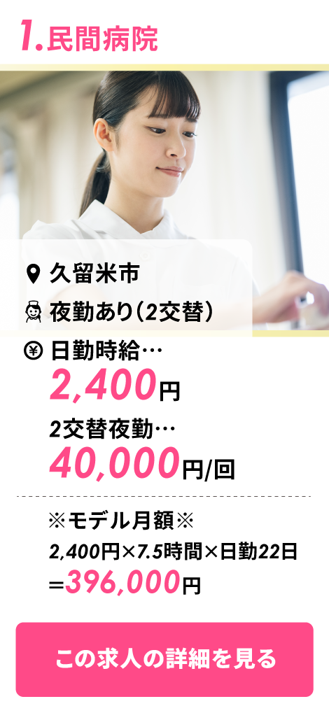 1.民間病院。久留米市、夜勤あり（2交替）、日勤時給2,400円、2交替夜勤40,000円／回。この求人に問い合わせる
