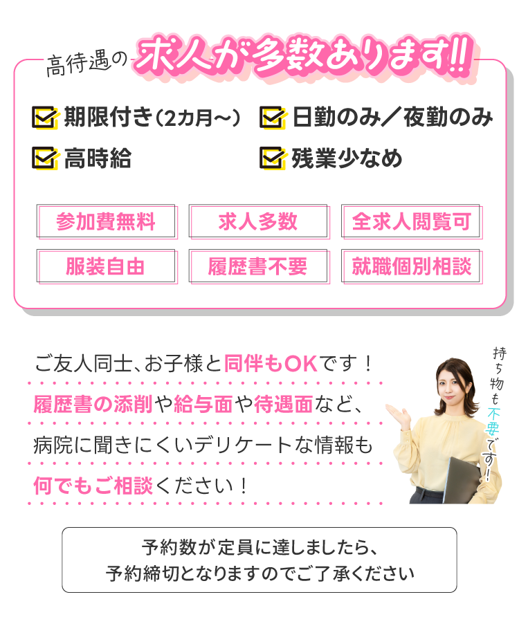 高待遇の求人が多数あります!!ご友人同士、お子様と同伴もOKです！履歴書の添削や給与面や待遇面など、病院に聞きにくいデリケートな情報も何でもご相談ください！