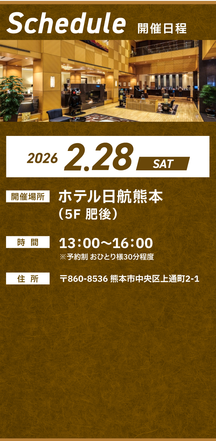 【日程】2026年2月28日（土）ホテル日航熊本（5F肥後）【時間】13：00～16：00※予約制おひとり様30分程度【住所】〒860-8536熊本市中央区上通町2-1