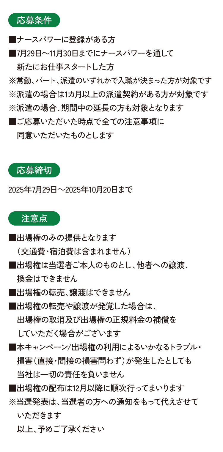 【応募条件】ナースパワーに登録がある方■7月29日～11月30日までにナースパワーを通して新たにお仕事スタートした方※常勤、パート、派遣のいずれかで入職が決まった方が対象です。※派遣の場合は1カ月以上の派遣実績がある方が対象です。※派遣の場合、期間中の延長の方も対象となります。■ご応募いただいた時点で全ての注意事項に同意いただいたものとします