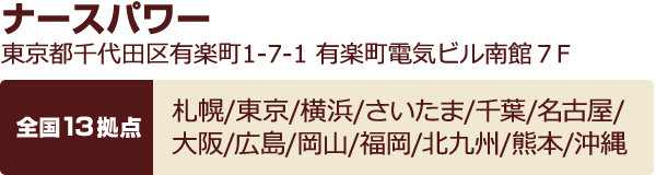 ナースパワー 東京都千代田区有楽町1-7-1 有楽町電気ビル南館７F/全国17拠点 札幌/東京/横浜/さいたま/千葉/名古屋/長野/大阪/広島/岡山/福岡/北九州/熊本/沖縄